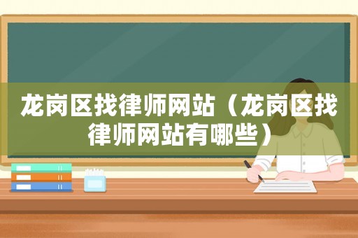 龍崗區(qū)找律師網(wǎng)站（龍崗區(qū)找律師網(wǎng)站有哪些）