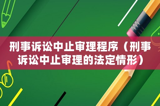 刑事訴訟中止審理程序（刑事訴訟中止審理的法定情形）