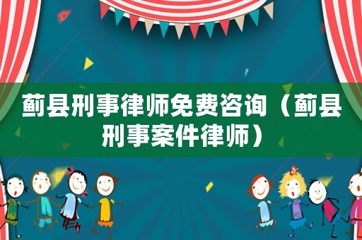 薊縣刑事律師免費(fèi)咨詢（薊縣刑事案件律師）