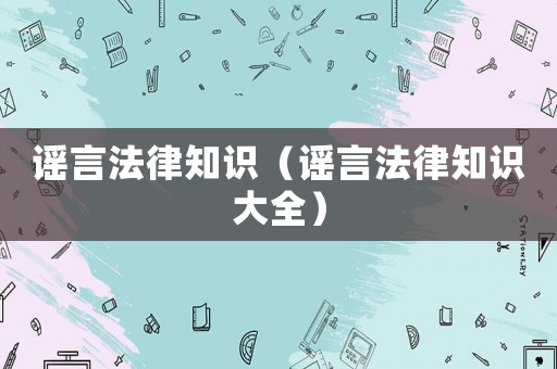 謠言法律知識(shí)（謠言法律知識(shí)大全）