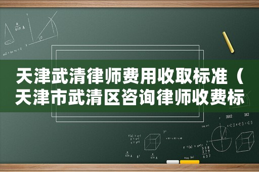 天津武清律師費(fèi)用收取標(biāo)準(zhǔn)（天津市武清區(qū)咨詢律師收費(fèi)標(biāo)準(zhǔn)）