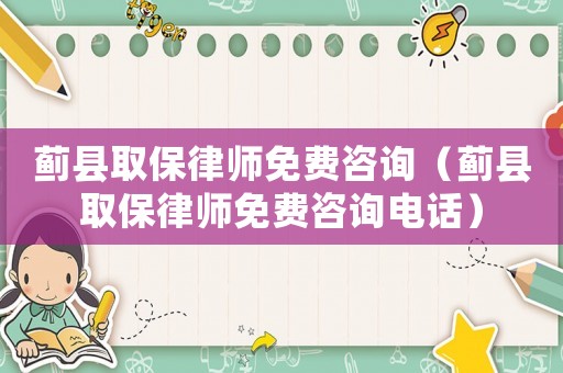 薊縣取保律師免費(fèi)咨詢（薊縣取保律師免費(fèi)咨詢電話）