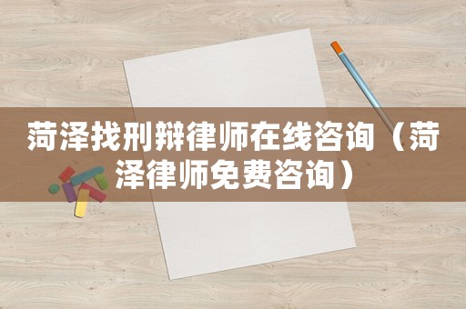 菏澤找刑辯律師在線咨詢(xún)（菏澤律師免費(fèi)咨詢(xún)）