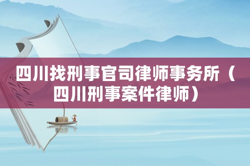 四川找刑事官司律師事務(wù)所（四川刑事案件律師）