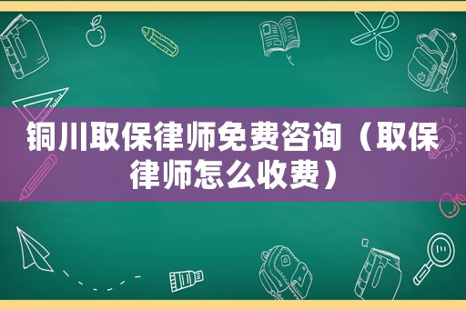 銅川取保律師免費咨詢（取保律師怎么收費）