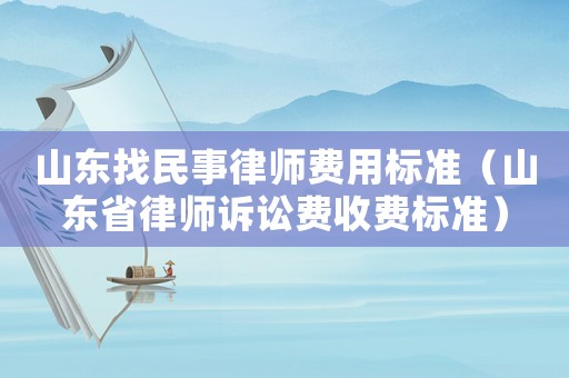 山東找民事律師費用標(biāo)準(zhǔn)（山東省律師訴訟費收費標(biāo)準(zhǔn)）