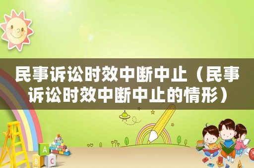 民事訴訟時(shí)效中斷中止（民事訴訟時(shí)效中斷中止的情形）