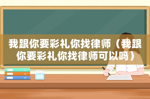 我跟你要彩禮你找律師（我跟你要彩禮你找律師可以嗎）