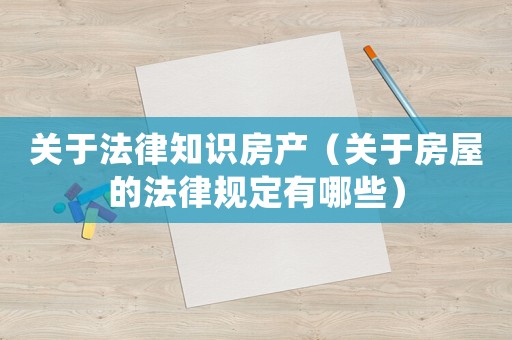 關(guān)于法律知識房產(chǎn)（關(guān)于房屋的法律規(guī)定有哪些）