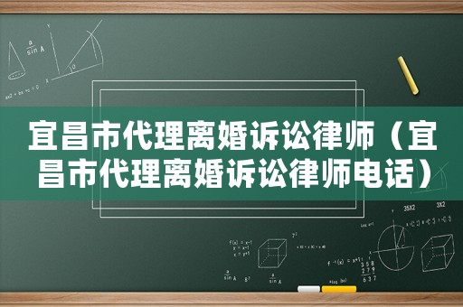 宜昌市代理離婚訴訟律師（宜昌市代理離婚訴訟律師電話(huà)）