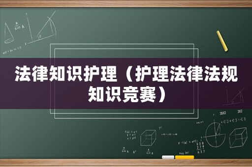 法律知識護(hù)理（護(hù)理法律法規(guī)知識競賽）