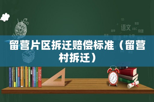 留營片區(qū)拆遷賠償標(biāo)準(zhǔn)（留營村拆遷）