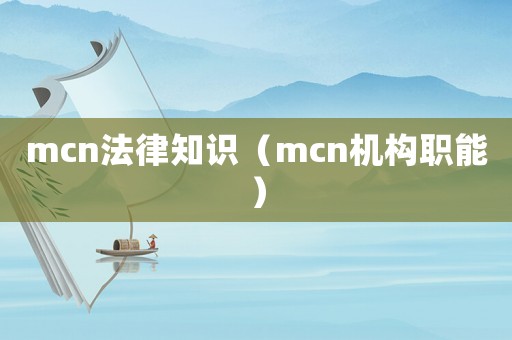 mcn法律知識(shí)（mcn機(jī)構(gòu)職能）