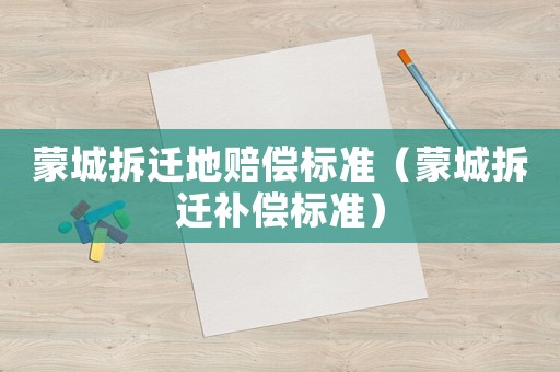 蒙城拆遷地賠償標(biāo)準(zhǔn)（蒙城拆遷補償標(biāo)準(zhǔn)）
