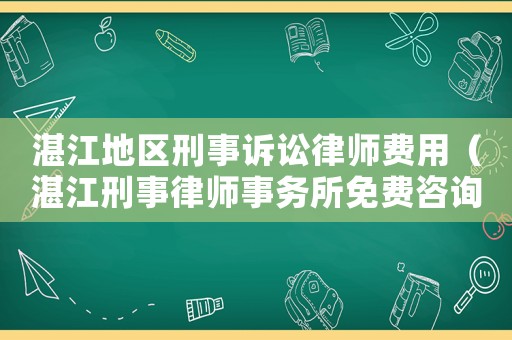 湛江地區(qū)刑事訴訟律師費用（湛江刑事律師事務(wù)所免費咨詢）