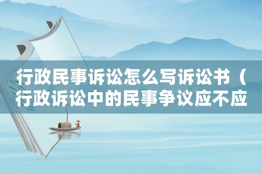 行政民事訴訟怎么寫訴訟書（行政訴訟中的民事爭議應(yīng)不應(yīng)該立案）