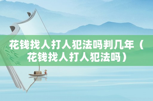 花錢找人打人犯法嗎判幾年（花錢找人打人犯法嗎）