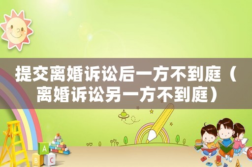 提交離婚訴訟后一方不到庭（離婚訴訟另一方不到庭）