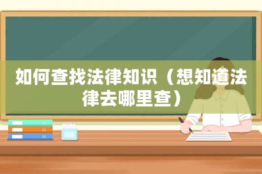如何查找法律知識（想知道法律去哪里查）