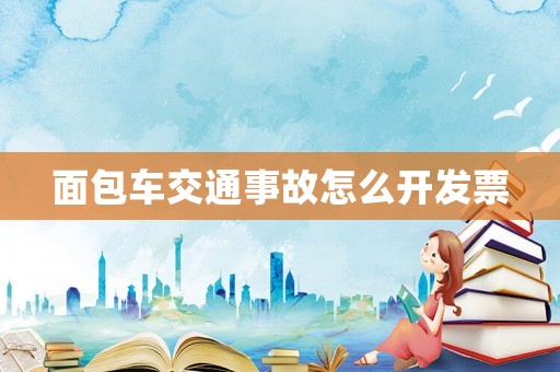面包車交通事故怎么開發(fā)票
