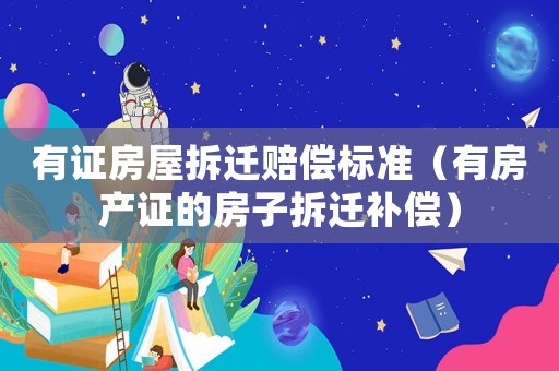 有證房屋拆遷賠償標(biāo)準(zhǔn)（有房產(chǎn)證的房子拆遷補(bǔ)償）