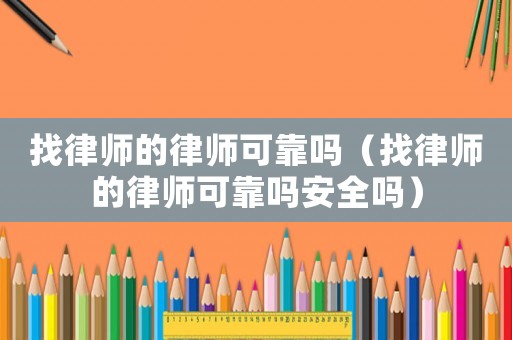找律師的律師可靠嗎（找律師的律師可靠嗎安全嗎）
