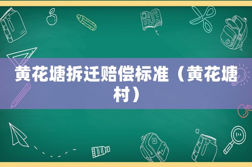 黃花塘拆遷賠償標(biāo)準(zhǔn)（黃花塘村）