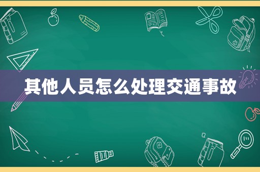 其他人員怎么處理交通事故