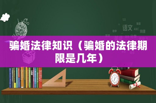 騙婚法律知識（騙婚的法律期限是幾年）