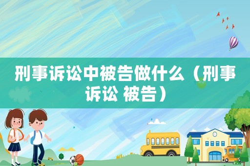 刑事訴訟中被告做什么（刑事訴訟 被告）
