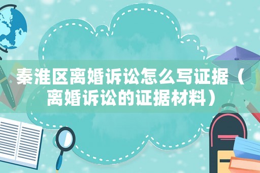 秦淮區(qū)離婚訴訟怎么寫證據(jù)（離婚訴訟的證據(jù)材料）