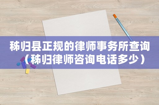 秭歸縣正規(guī)的律師事務所查詢（秭歸律師咨詢電話多少）
