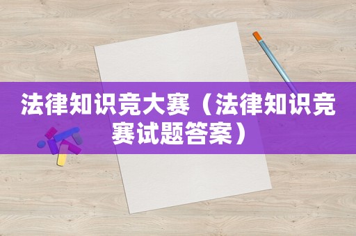 法律知識(shí)競(jìng)大賽（法律知識(shí)競(jìng)賽試題答案）