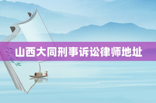 山西大同刑事訴訟律師地址