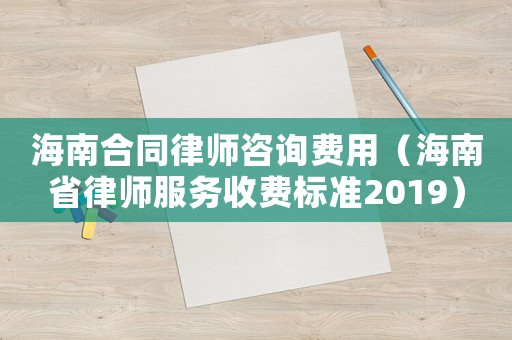 海南合同律師咨詢費(fèi)用（海南省律師服務(wù)收費(fèi)標(biāo)準(zhǔn)2019）