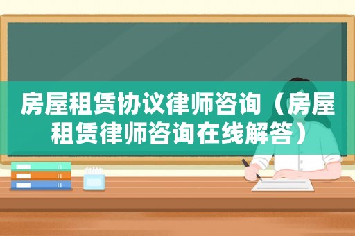 房屋租賃協(xié)議律師咨詢（房屋租賃律師咨詢在線解答）