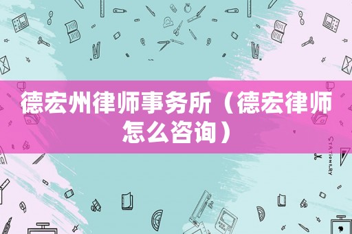 德宏州律師事務(wù)所（德宏律師怎么咨詢）