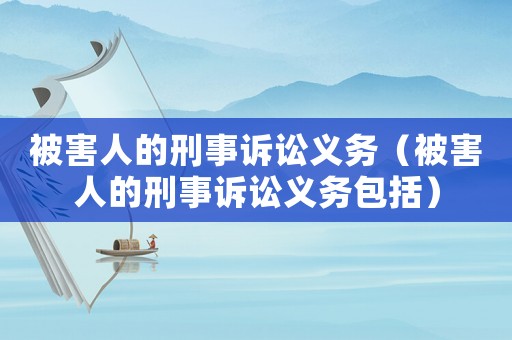 被害人的刑事訴訟義務（被害人的刑事訴訟義務包括）