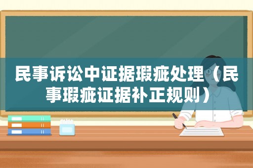 民事訴訟中證據(jù)瑕疵處理（民事瑕疵證據(jù)補(bǔ)正規(guī)則）