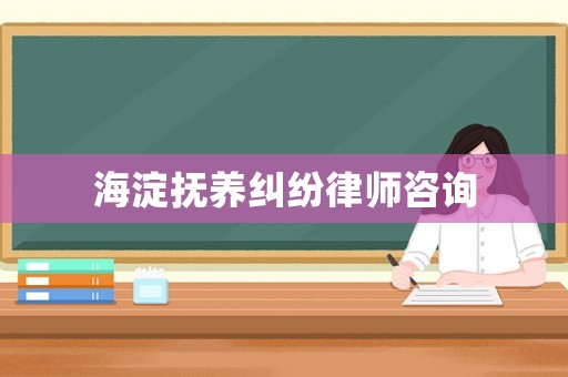 海淀撫養(yǎng)糾紛律師咨詢