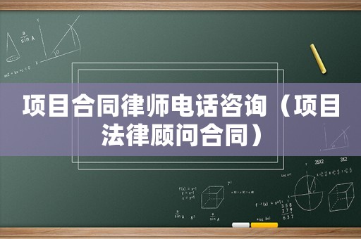 項(xiàng)目合同律師電話咨詢（項(xiàng)目法律顧問合同）