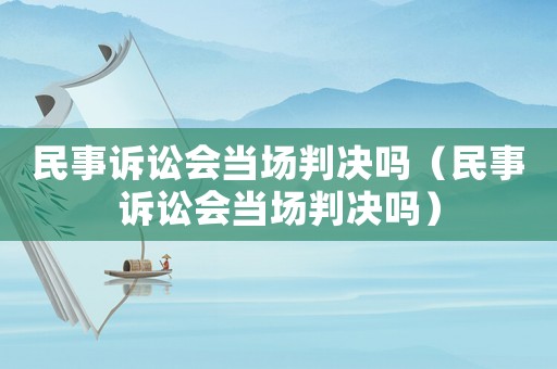 民事訴訟會當(dāng)場判決嗎（民事訴訟會當(dāng)場判決嗎）