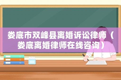 婁底市雙峰縣離婚訴訟律師（婁底離婚律師在線咨詢）