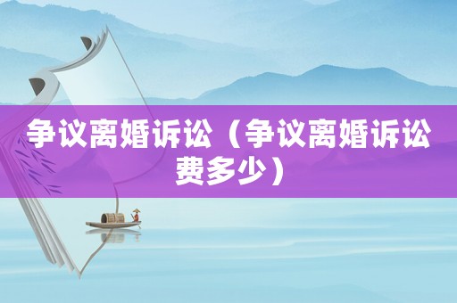 爭議離婚訴訟（爭議離婚訴訟費(fèi)多少）