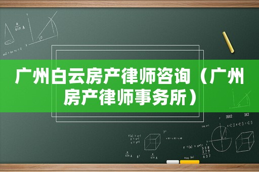 廣州白云房產(chǎn)律師咨詢（廣州房產(chǎn)律師事務(wù)所）