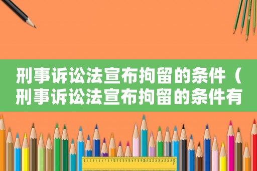 刑事訴訟法宣布拘留的條件（刑事訴訟法宣布拘留的條件有哪些）
