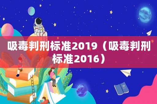 吸毒判刑標(biāo)準(zhǔn)2019（吸毒判刑標(biāo)準(zhǔn)2016）
