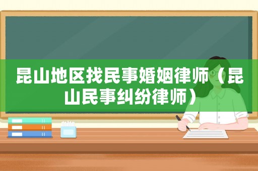 昆山地區(qū)找民事婚姻律師（昆山民事糾紛律師）