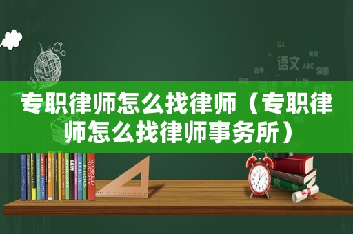 專職律師怎么找律師（專職律師怎么找律師事務(wù)所）