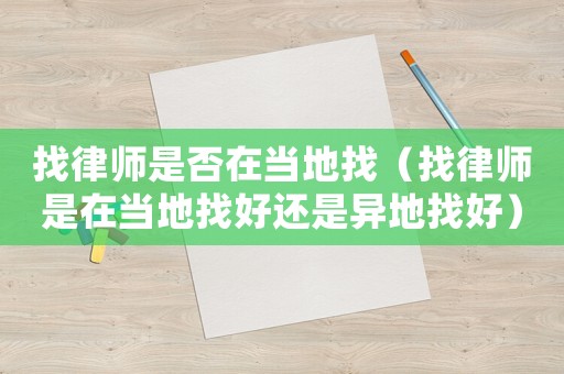 找律師是否在當(dāng)?shù)卣遥ㄕ衣蓭熓窃诋?dāng)?shù)卣液眠€是異地找好）